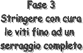 Fase 3
Stringere con cura
le viti fino ad un 
serraggio completo